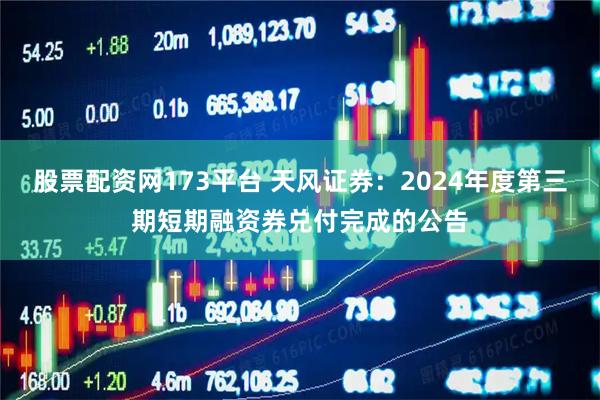 股票配资网173平台 天风证券：2024年度第三期短期融资券兑付完成的公告