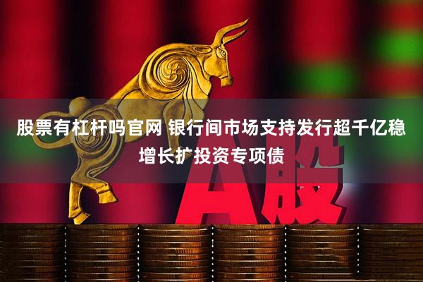 股票有杠杆吗官网 银行间市场支持发行超千亿稳增长扩投资专项债