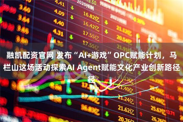 融凯配资官网 发布“AI+游戏”OPC赋能计划，马栏山这场活动探索AI Agent赋能文化产业创新路径