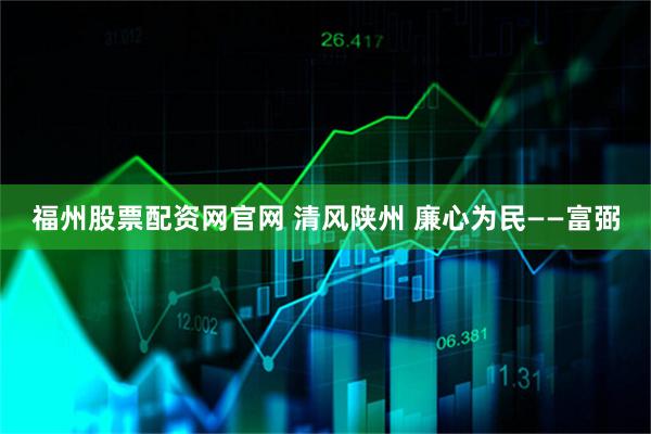 福州股票配资网官网 清风陕州 廉心为民——富弼